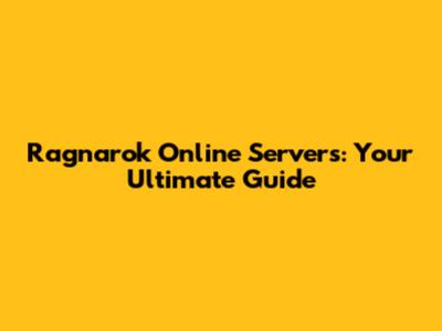 Ragnarok Online Servers: Your Ultimate Guide