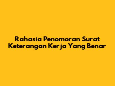 Rahasia Penomoran Surat Keterangan Kerja Yang Benar