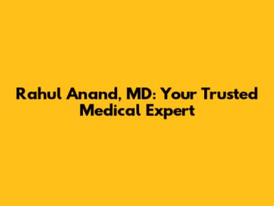 Rahul Anand, MD: Your Trusted Medical Expert