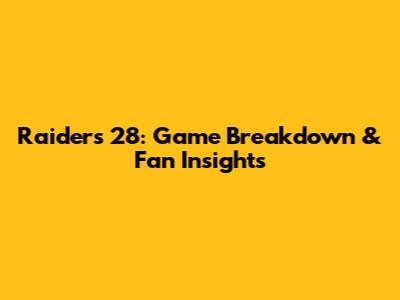Raiders 28: Game Breakdown & Fan Insights