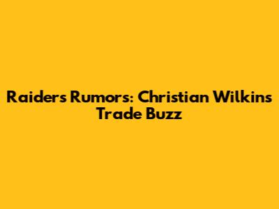 Raiders Rumors: Christian Wilkins Trade Buzz