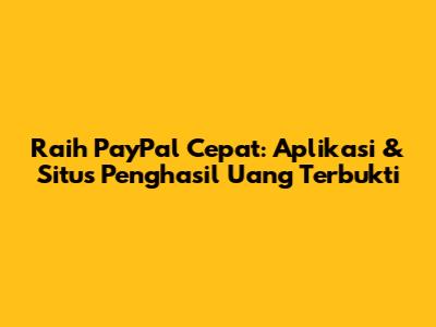 Raih PayPal Cepat: Aplikasi & Situs Penghasil Uang Terbukti
