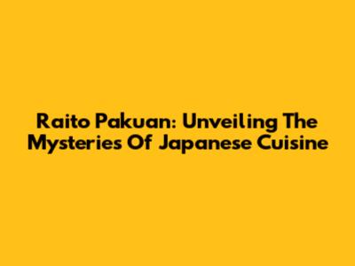 Raito Pakuan: Unveiling The Mysteries Of Japanese Cuisine