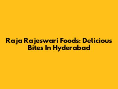 Raja Rajeswari Foods: Delicious Bites In Hyderabad