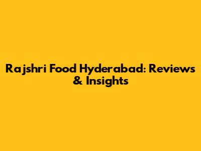 Rajshri Food Hyderabad: Reviews & Insights