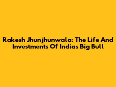 Rakesh Jhunjhunwala: The Life And Investments Of India's 'Big Bull'