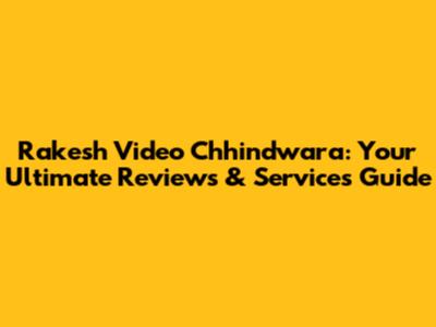 Rakesh Video Chhindwara: Your Ultimate Reviews & Services Guide