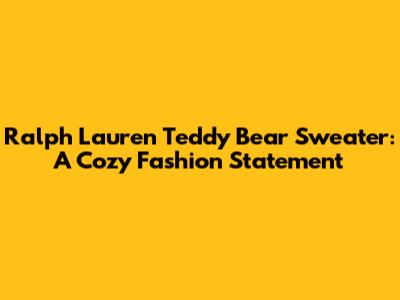Ralph Lauren Teddy Bear Sweater: A Cozy Fashion Statement