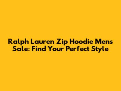 Ralph Lauren Zip Hoodie Mens Sale: Find Your Perfect Style