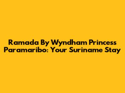 Ramada By Wyndham Princess Paramaribo: Your Suriname Stay