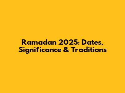 Ramadan 2025: Dates, Significance & Traditions