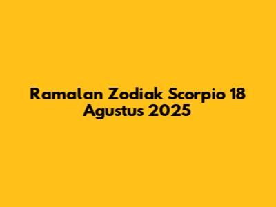 Ramalan Zodiak Scorpio 18 Agustus 2025