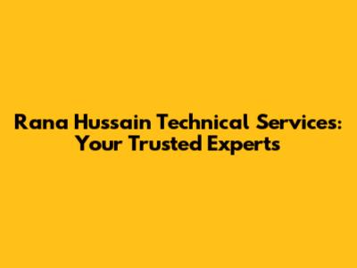 Rana Hussain Technical Services: Your Trusted Experts