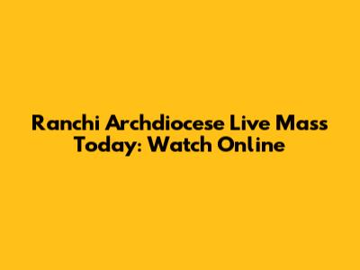 Ranchi Archdiocese Live Mass Today: Watch Online