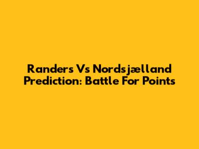 Randers Vs Nordsjælland Prediction: Battle For Points