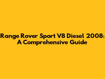 Range Rover Sport V8 Diesel 2008: A Comprehensive Guide