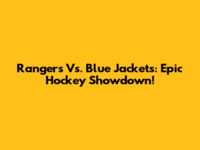 Rangers Vs. Blue Jackets: Epic Hockey Showdown!