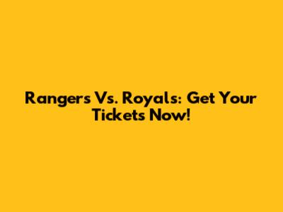 Rangers Vs. Royals: Get Your Tickets Now!