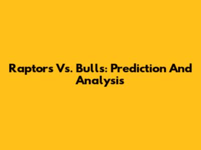 Raptors Vs. Bulls: Prediction And Analysis