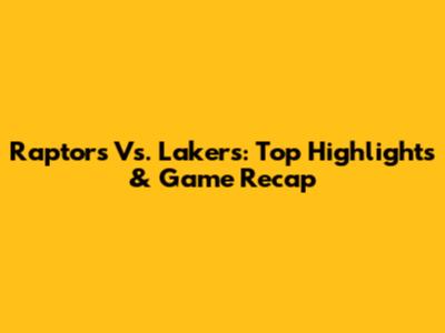Raptors Vs. Lakers: Top Highlights & Game Recap