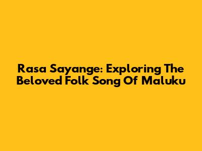 Rasa Sayange: Exploring The Beloved Folk Song Of Maluku