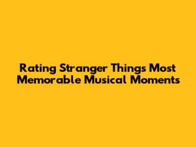 Rating Stranger Things' Most Memorable Musical Moments