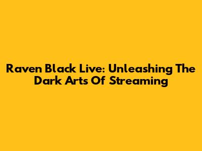 Raven Black Live: Unleashing The Dark Arts Of Streaming