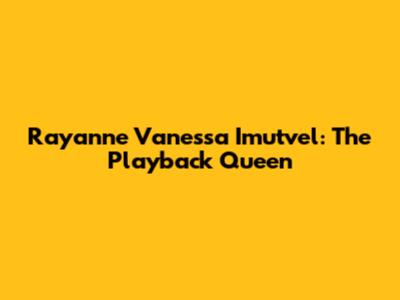 Rayanne Vanessa Imutvel: The Playback Queen