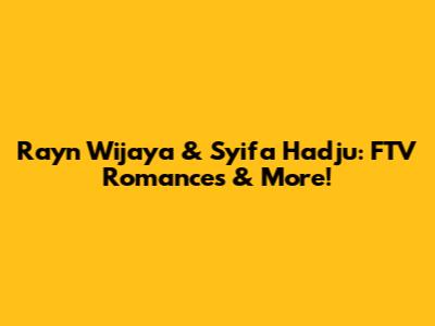 Rayn Wijaya & Syifa Hadju: FTV Romances & More!