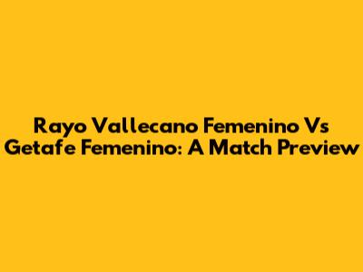 Rayo Vallecano Femenino Vs Getafe Femenino: A Match Preview