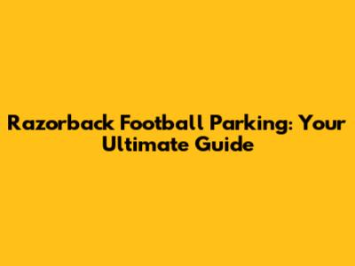 Razorback Football Parking: Your Ultimate Guide
