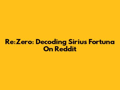 Re:Zero: Decoding Sirius Fortuna On Reddit