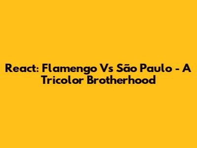 React: Flamengo Vs São Paulo - A Tricolor Brotherhood