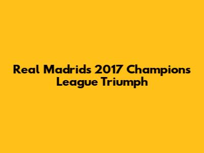 Real Madrid's 2017 Champions League Triumph