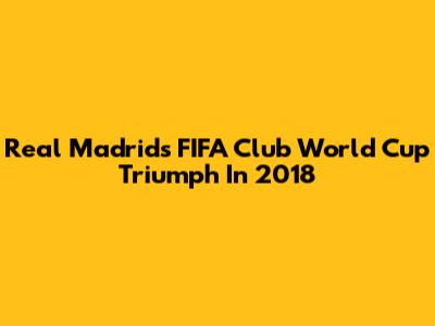 Real Madrid's FIFA Club World Cup Triumph In 2018