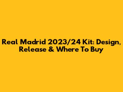 Real Madrid 2023/24 Kit: Design, Release & Where To Buy