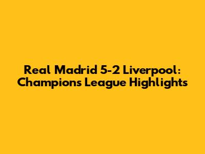 Real Madrid 5-2 Liverpool: Champions League Highlights