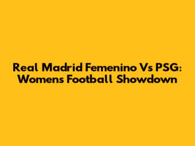 Real Madrid Femenino Vs PSG: Women's Football Showdown