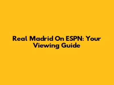 Real Madrid On ESPN: Your Viewing Guide