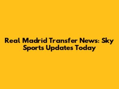 Real Madrid Transfer News: Sky Sports Updates Today