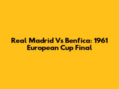Real Madrid Vs Benfica: 1961 European Cup Final