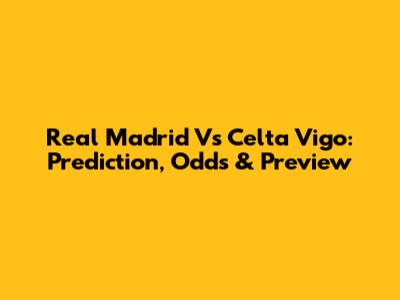 Real Madrid Vs Celta Vigo: Prediction, Odds & Preview
