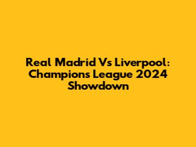 Real Madrid Vs Liverpool: Champions League 2024 Showdown
