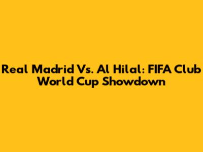 Real Madrid Vs. Al Hilal: FIFA Club World Cup Showdown