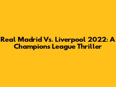 Real Madrid Vs. Liverpool 2022: A Champions League Thriller