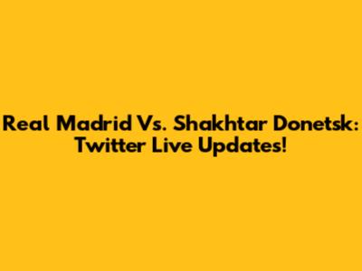Real Madrid Vs. Shakhtar Donetsk: Twitter Live Updates!