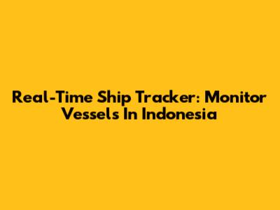 Real-Time Ship Tracker: Monitor Vessels In Indonesia