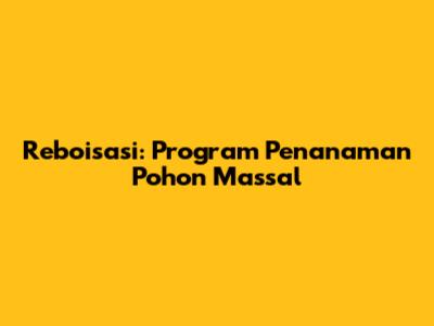 Reboisasi: Program Penanaman Pohon Massal