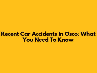 Recent Car Accidents In Osco: What You Need To Know