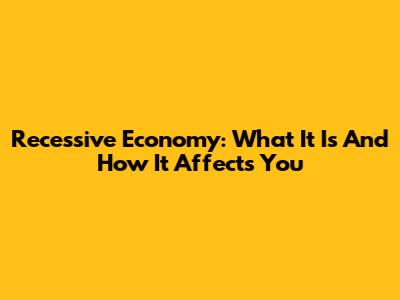 Recessive Economy: What It Is And How It Affects You